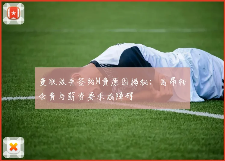 曼联放弃签约M费原因揭秘：高昂转会费与薪资要求成障碍