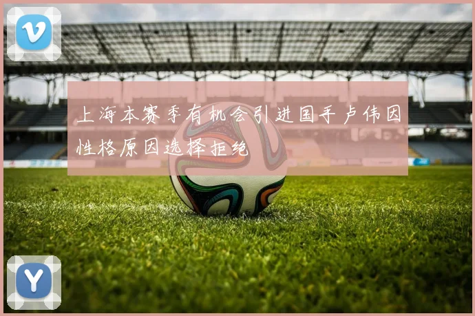 上海本赛季有机会引进国手卢伟因性格原因选择拒绝