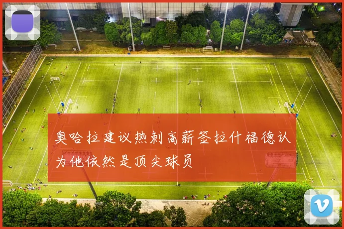 奥哈拉建议热刺高薪签拉什福德认为他依然是顶尖球员
