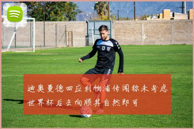 迪奥曼德回应利物浦传闻称未考虑世界杯后去向顺其自然即可